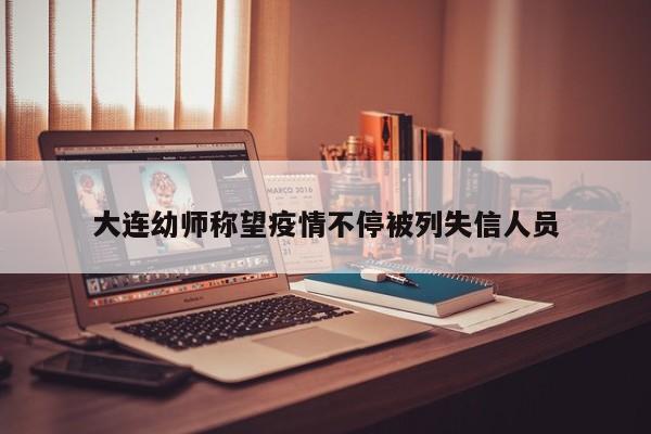 大连幼师称望疫情不停被列失信人员