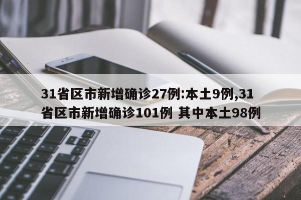 31省区市新增确诊27例:本土9例,31省区市新增确诊101例 其中本土98例